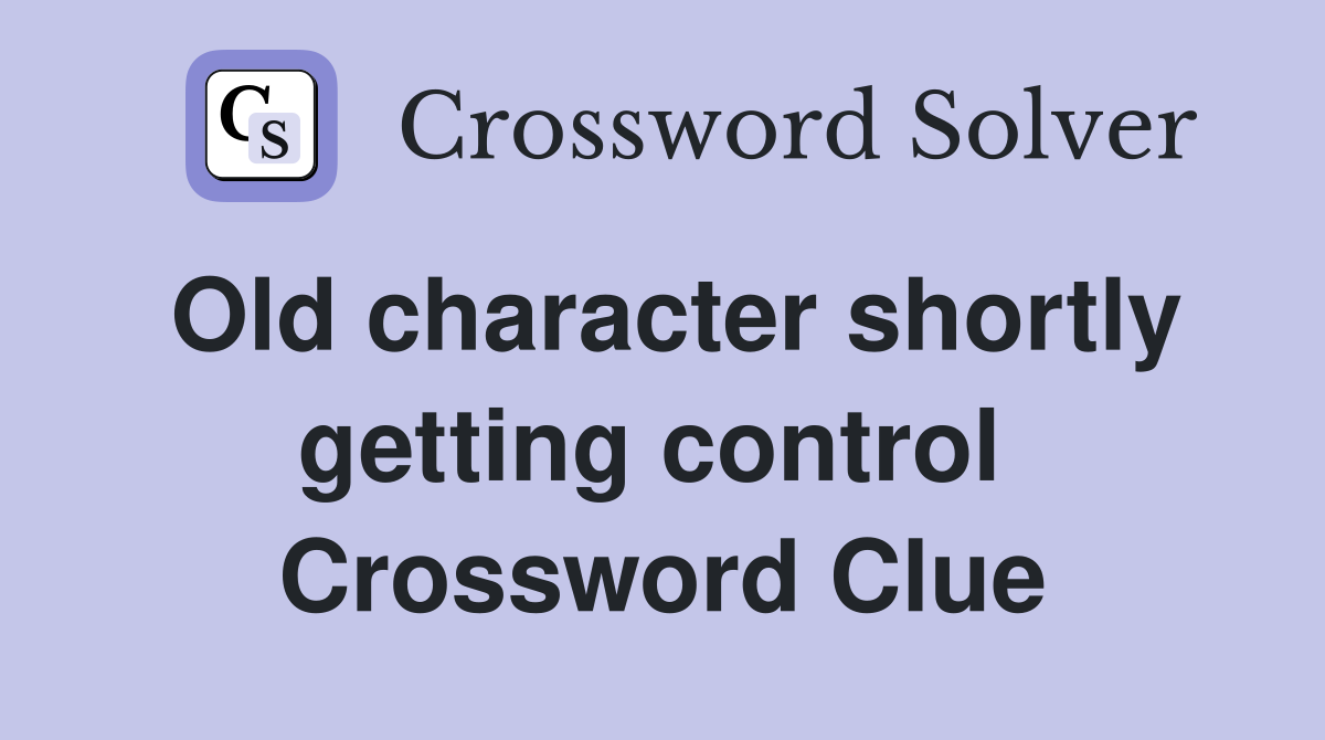 Old character shortly getting control  Crossword Clue