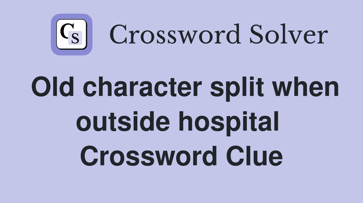Old character split when outside hospital  Crossword Clue