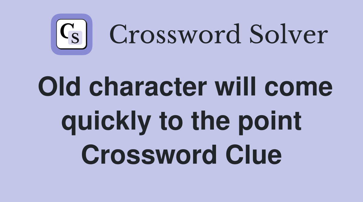 Old character will come quickly to the point Crossword Clue