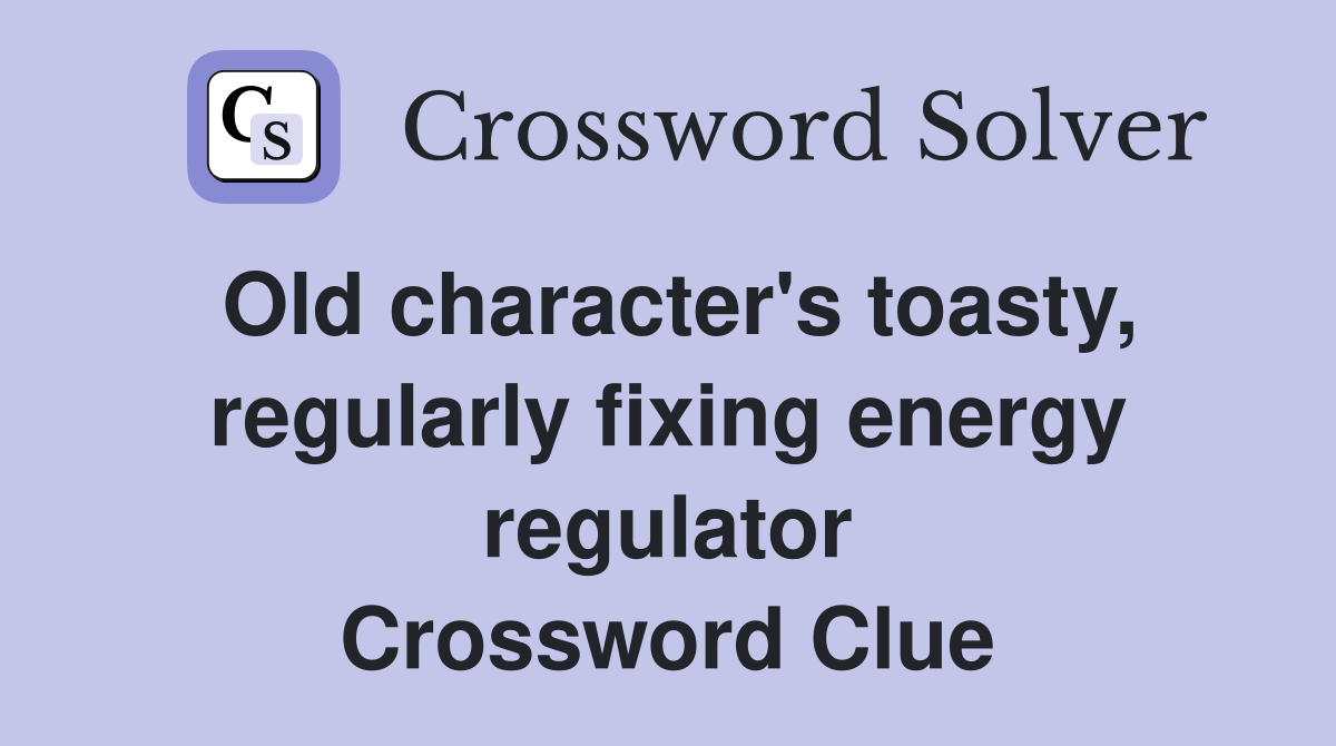 Old character's toasty, regularly fixing energy regulator Crossword Clue