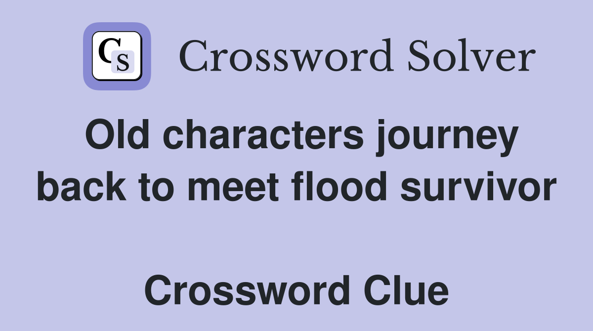 Old characters journey back to meet flood survivor  Crossword Clue