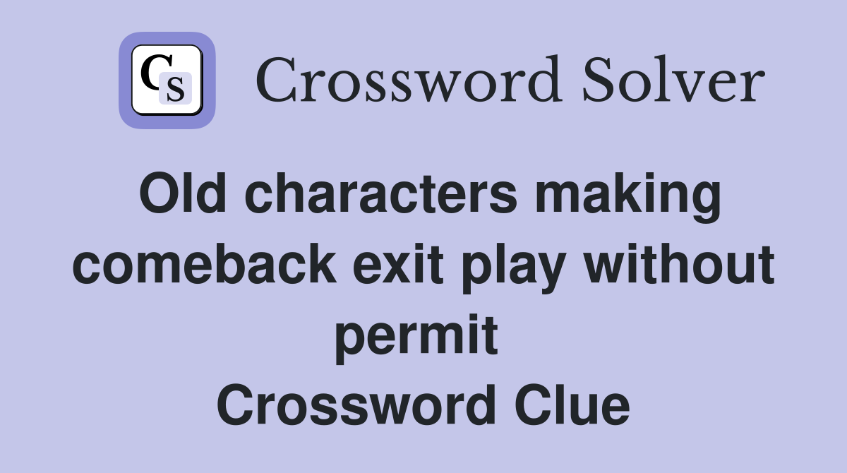 Old characters making comeback exit play without permit  Crossword Clue