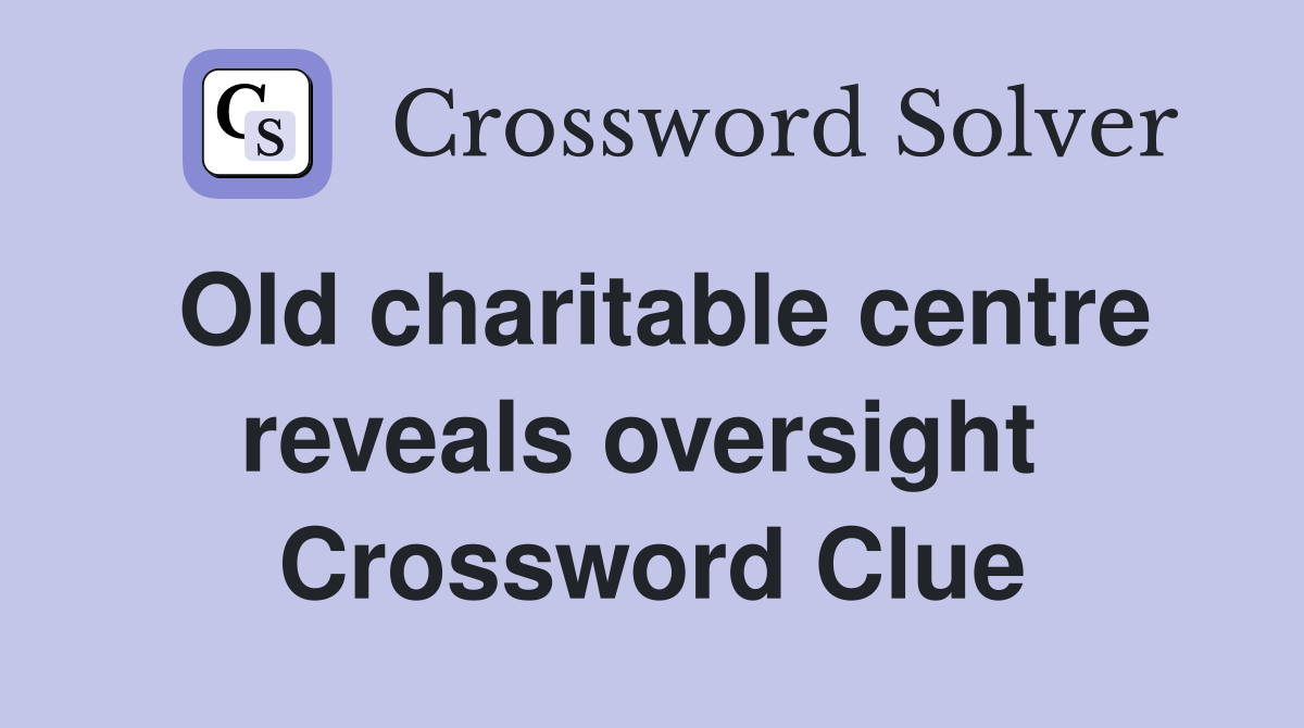 Old charitable centre reveals oversight  Crossword Clue