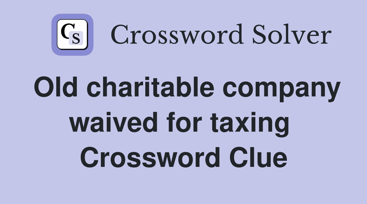 Old charitable company waived for taxing  Crossword Clue