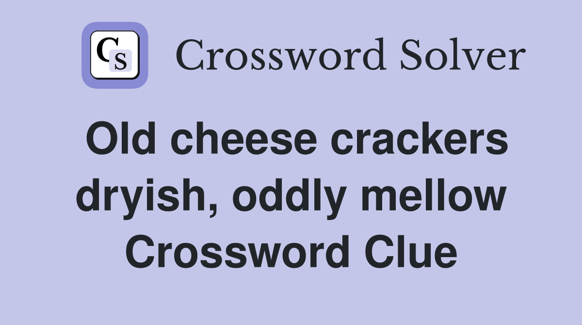 Old cheese crackers dryish, oddly mellow Crossword Clue