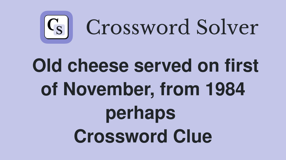 Old cheese served on first of November, from 1984 perhaps  Crossword Clue