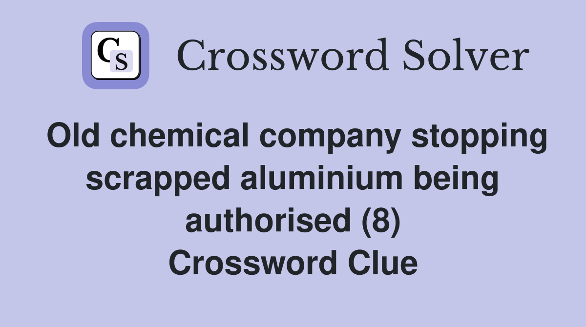 Old chemical company stopping scrapped aluminium being authorised (8) Crossword Clue
