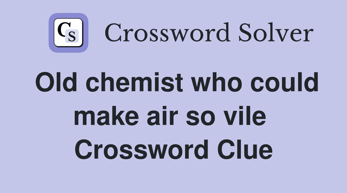 Old chemist who could make air so vile  Crossword Clue
