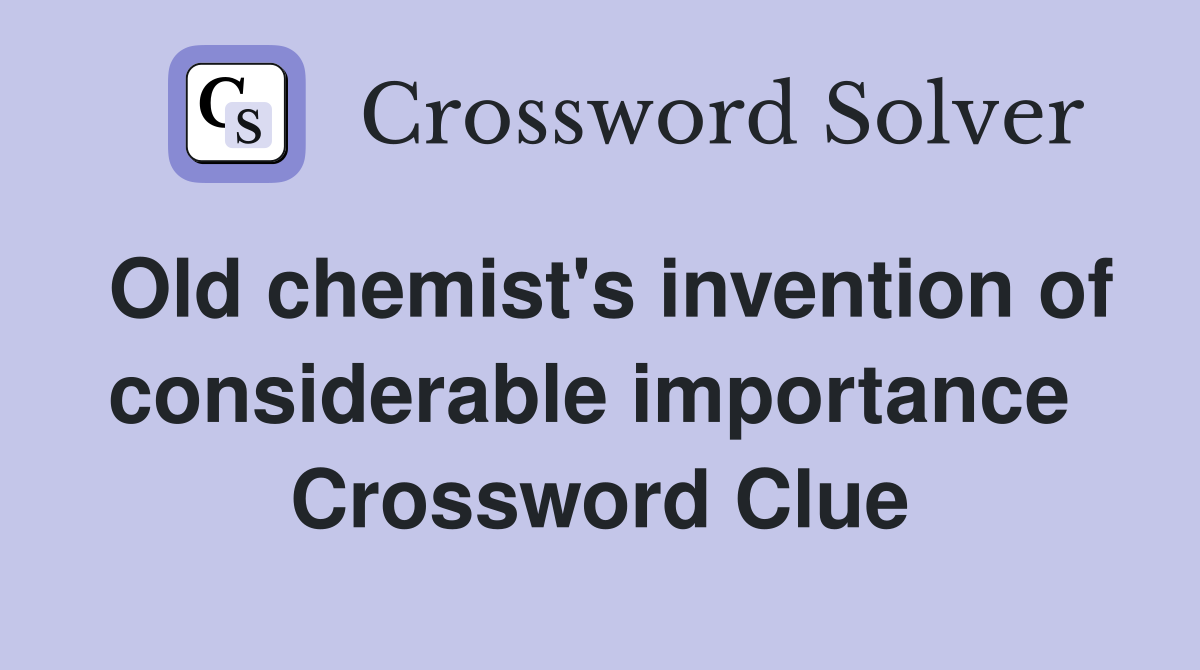 Old chemist's invention of considerable importance  Crossword Clue