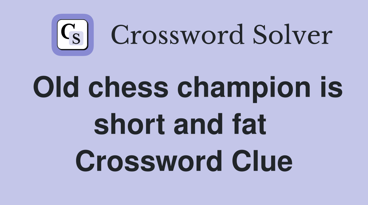 Old chess champion is short and fat  Crossword Clue