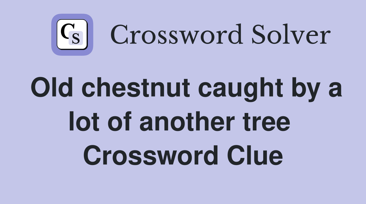 Old chestnut caught by a lot of another tree  Crossword Clue