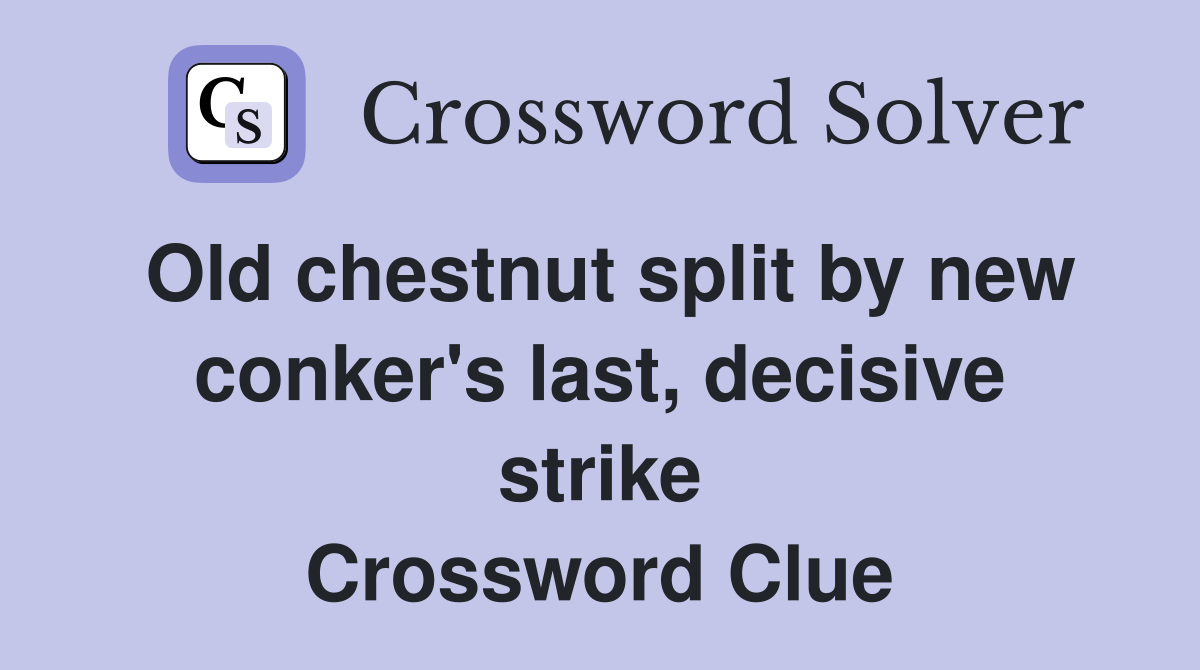 Old chestnut split by new conker's last, decisive strike Crossword Clue