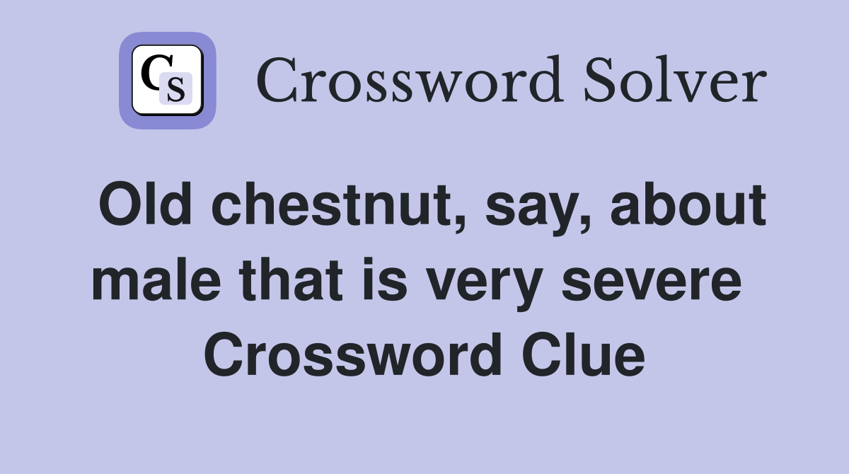 Old chestnut, say, about male that is very severe  Crossword Clue