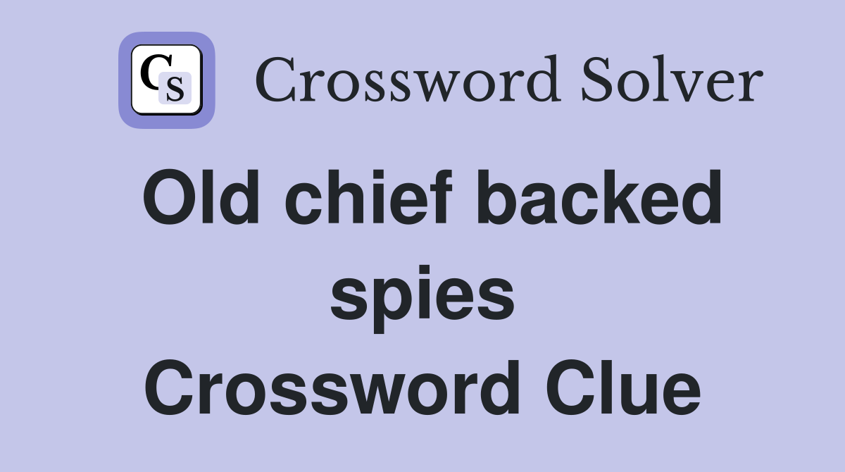Old chief backed spies Crossword Clue