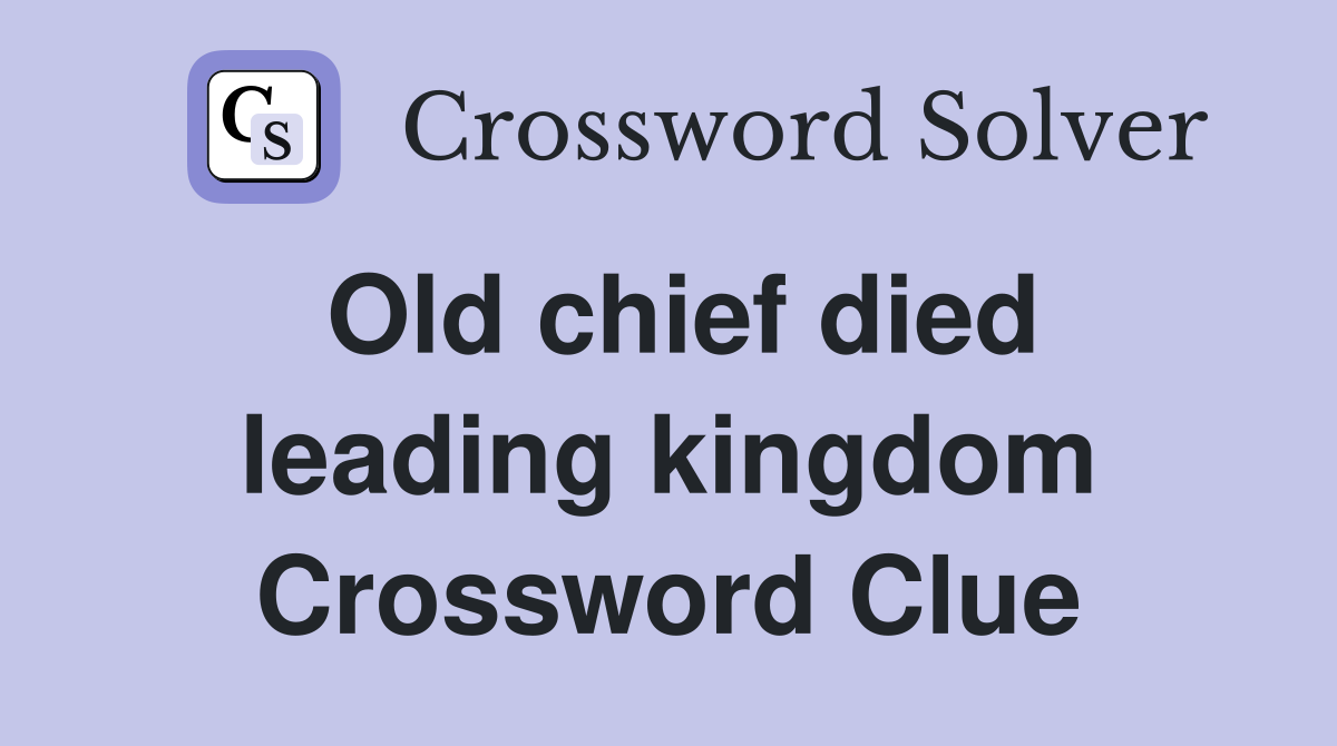 Old chief died leading kingdom Crossword Clue