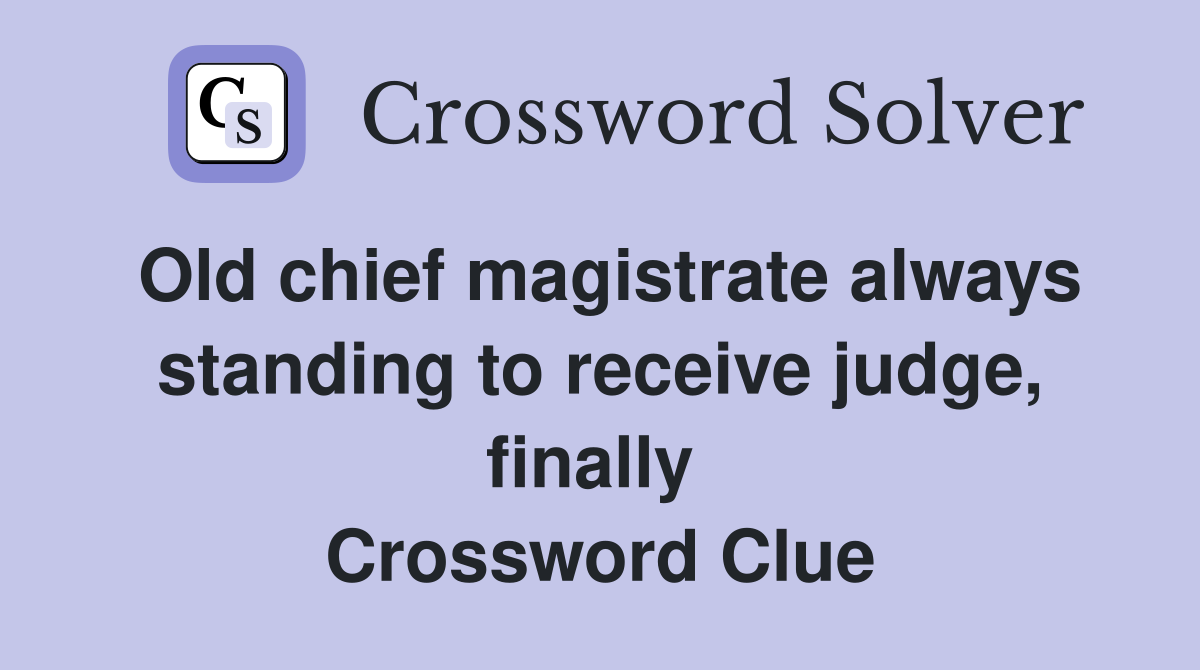 Old chief magistrate always standing to receive judge, finally  Crossword Clue