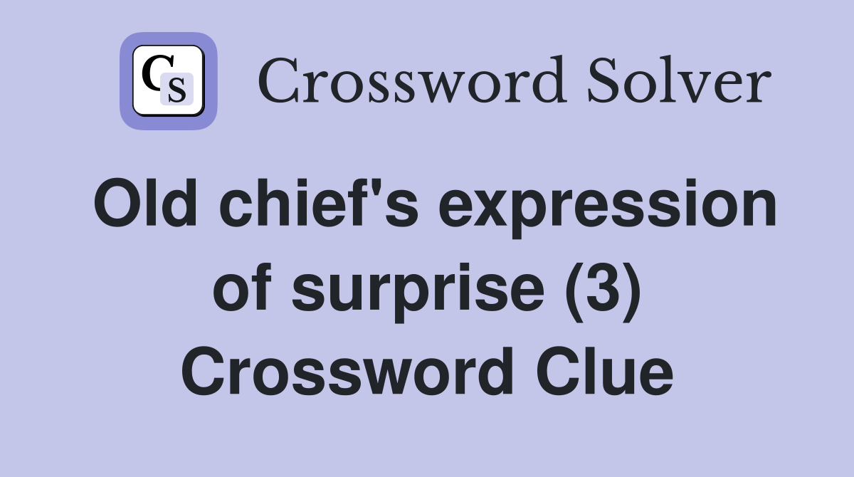 Old chief's expression of surprise (3) Crossword Clue