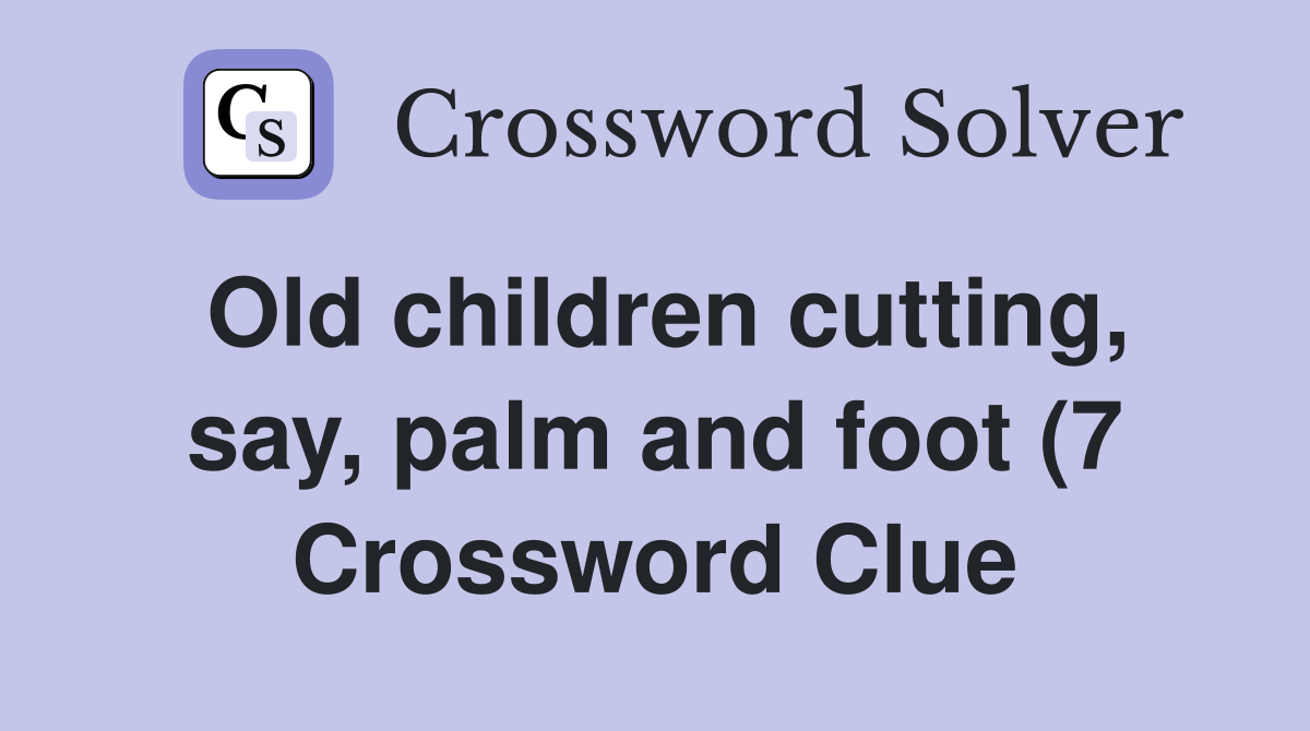 Old children cutting say palm and foot (7) Crossword Clue Answers Old children cutting say palm and foot (7) Crossword Clue Answers