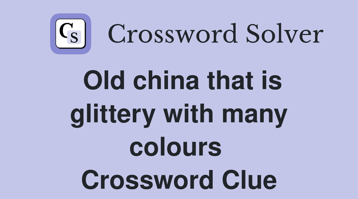 Old china that is glittery with many colours  Crossword Clue
