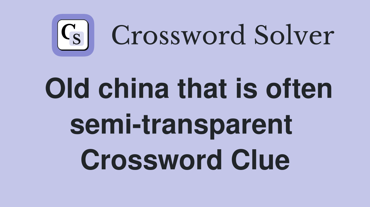 Old china that is often semi-transparent  Crossword Clue