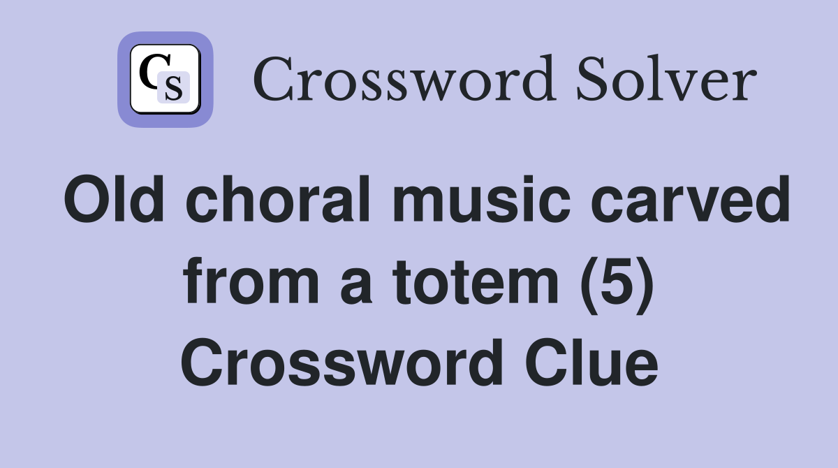 Old choral music carved from a totem (5) Crossword Clue