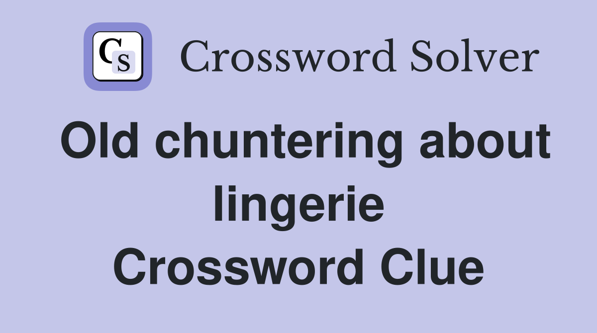 Old chuntering about lingerie Crossword Clue