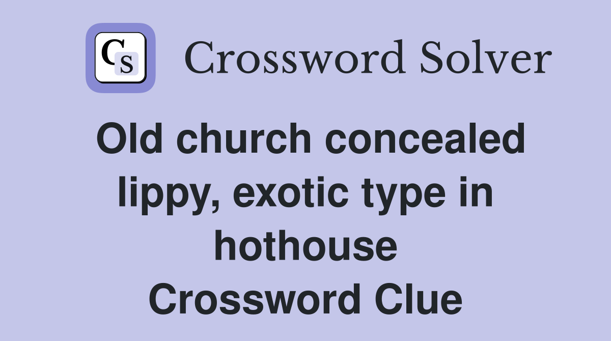 Old church concealed lippy, exotic type in hothouse Crossword Clue