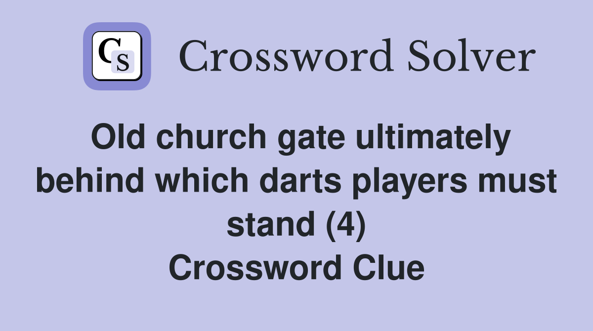 Old church gate ultimately behind which darts players must stand (4) Crossword Clue
