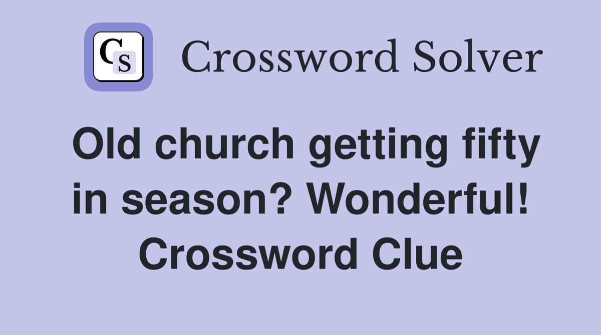 Old church getting fifty in season? Wonderful! Crossword Clue