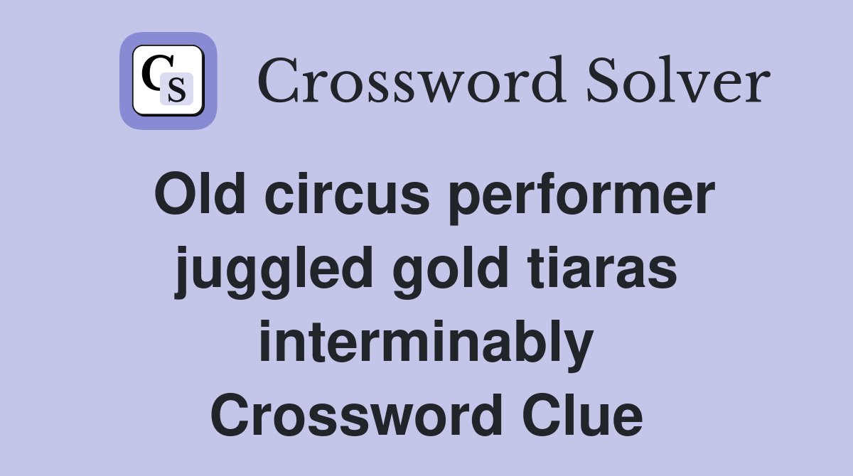 Old circus performer juggled gold tiaras interminably Crossword Clue