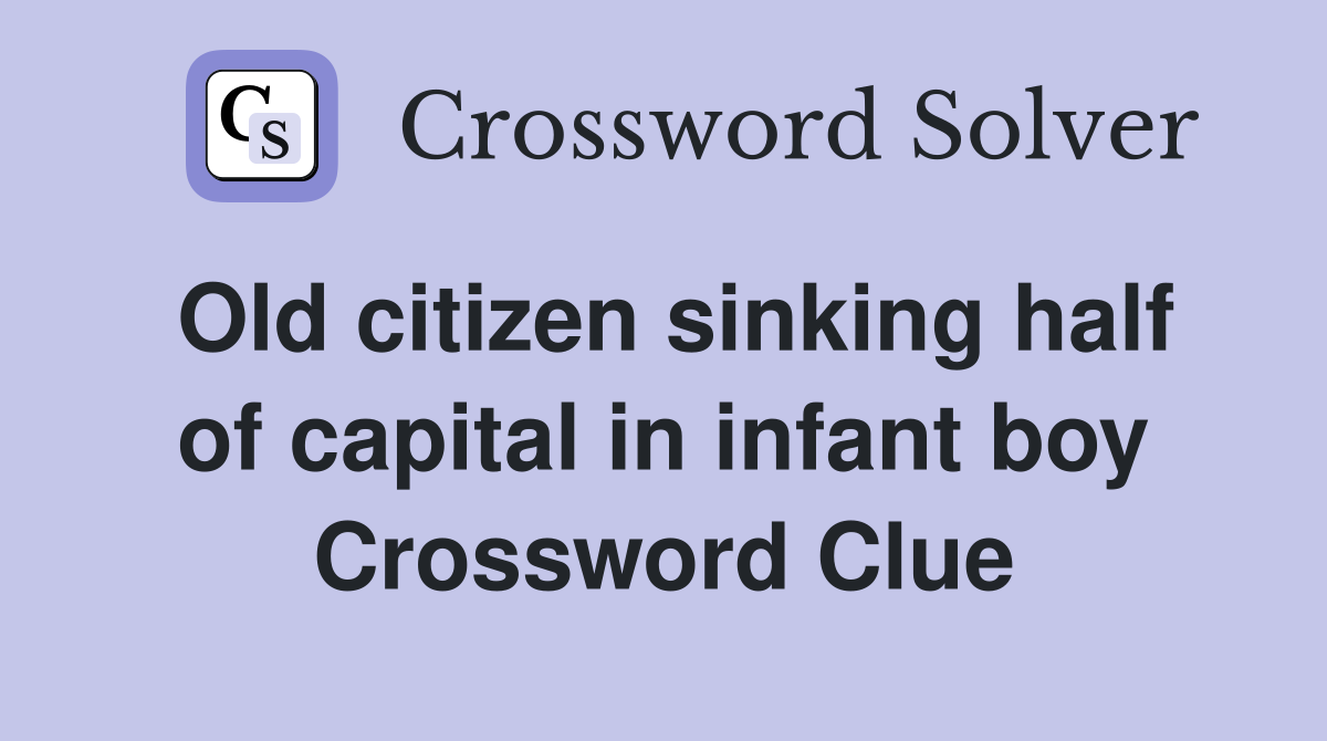 Old citizen sinking half of capital in infant boy Crossword Clue