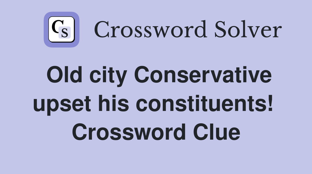 Old city Conservative upset his constituents!  Crossword Clue