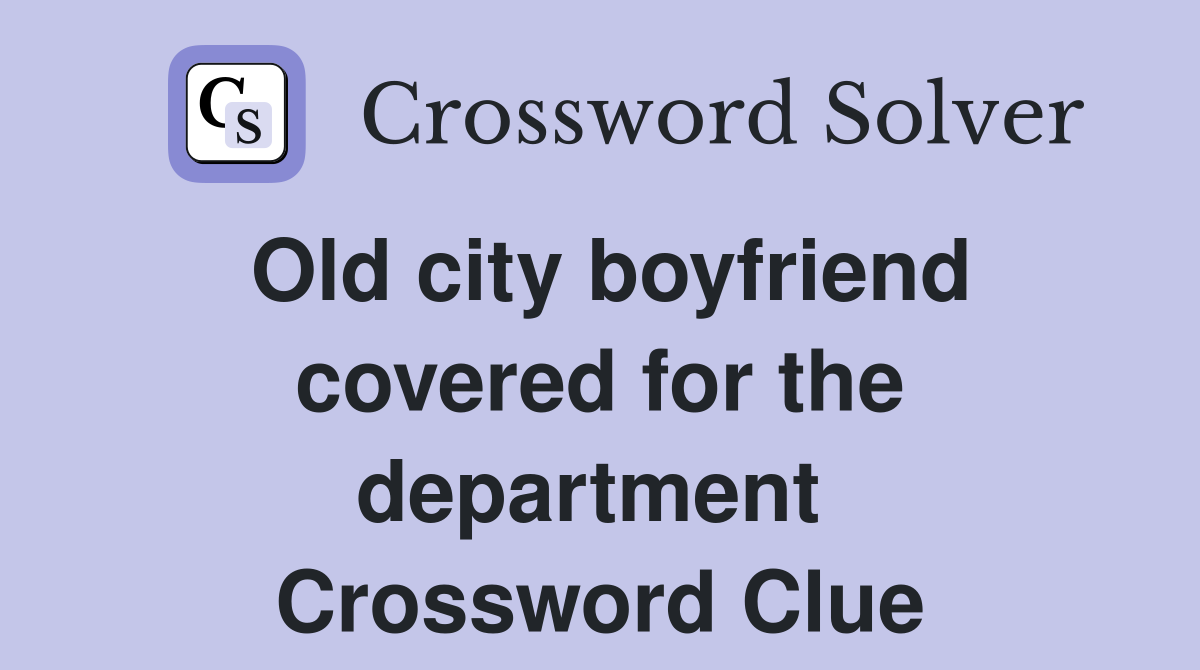 Old city boyfriend covered for the department  Crossword Clue