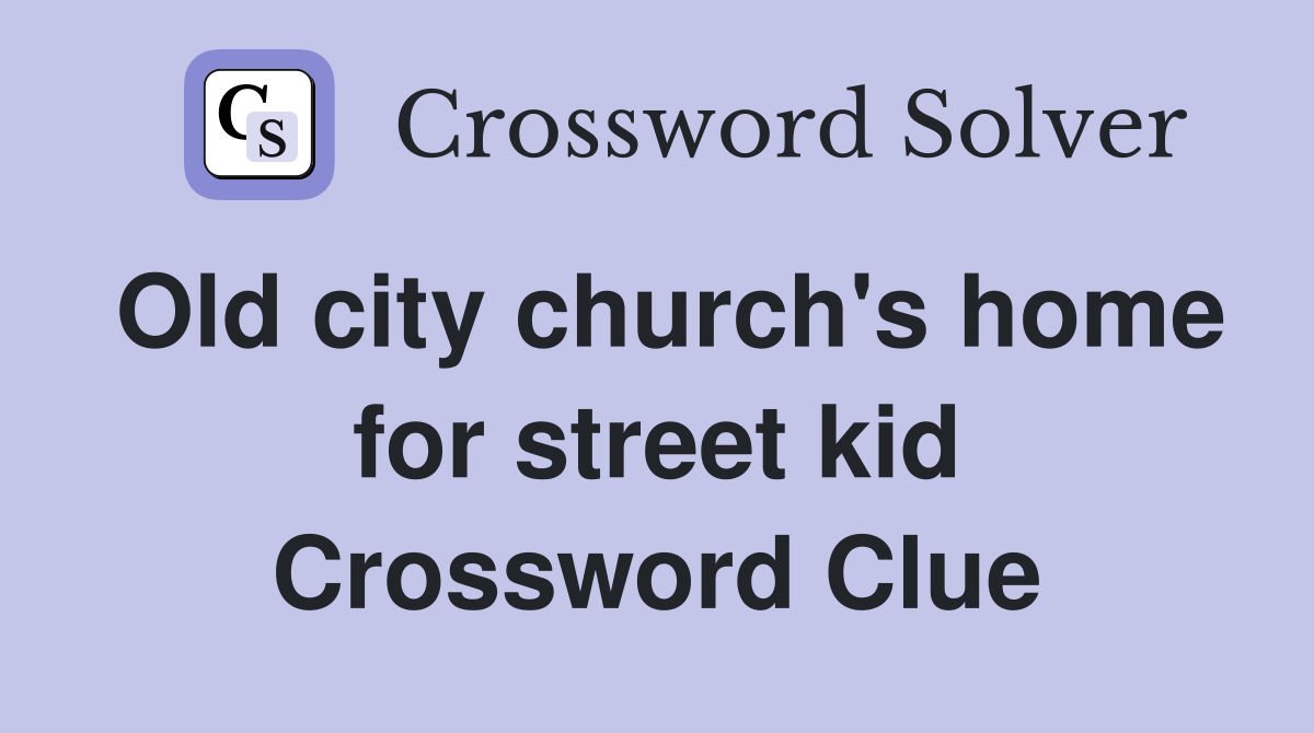 Old city church's home for street kid Crossword Clue