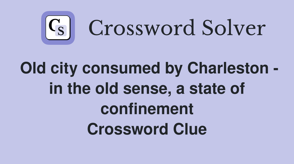 Old city consumed by Charleston - in the old sense, a state of confinement Crossword Clue