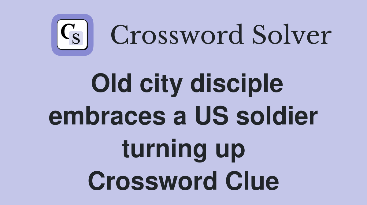 Old city disciple embraces a US soldier turning up Crossword Clue