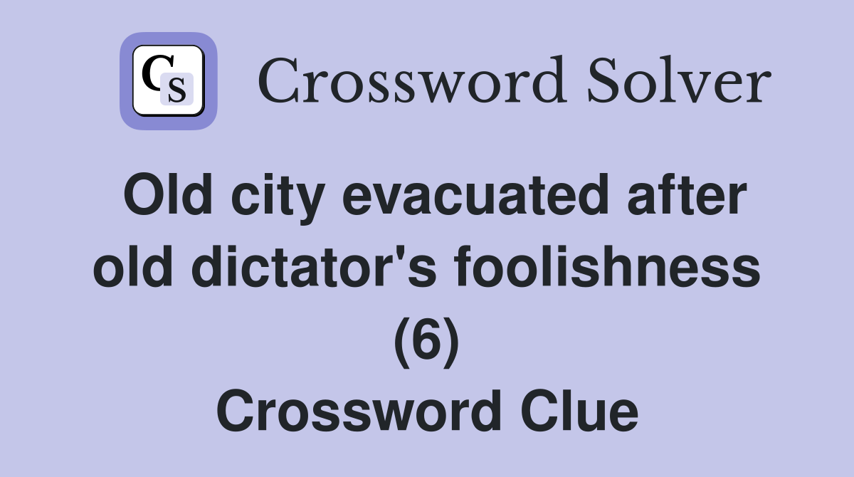 Old city evacuated after old dictator's foolishness (6) Crossword Clue