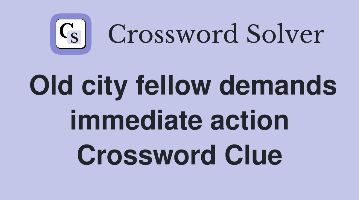 Old city fellow demands immediate action Crossword Clue
