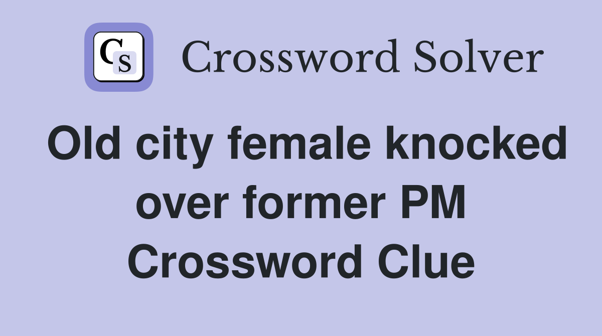 Old city female knocked over former PM Crossword Clue