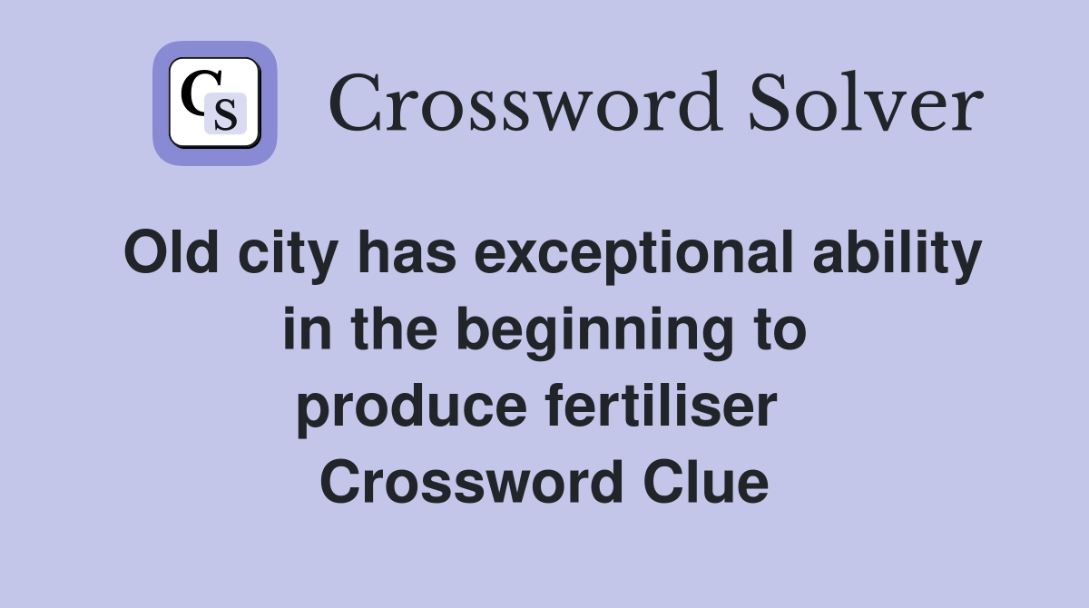 Old city has exceptional ability in the beginning to produce fertiliser  Crossword Clue
