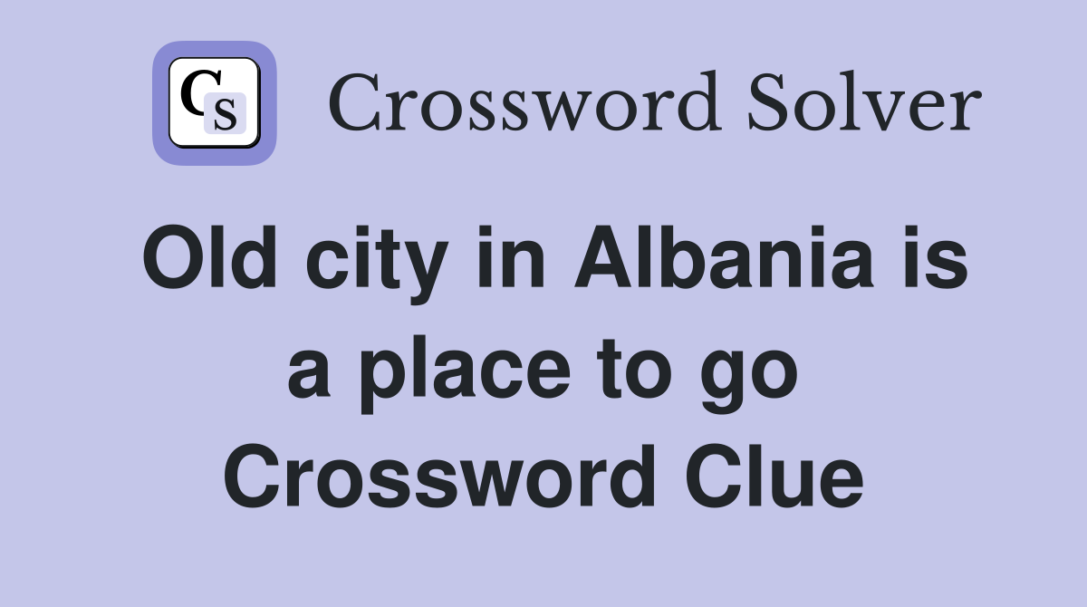 Old city in Albania is a place to go Crossword Clue