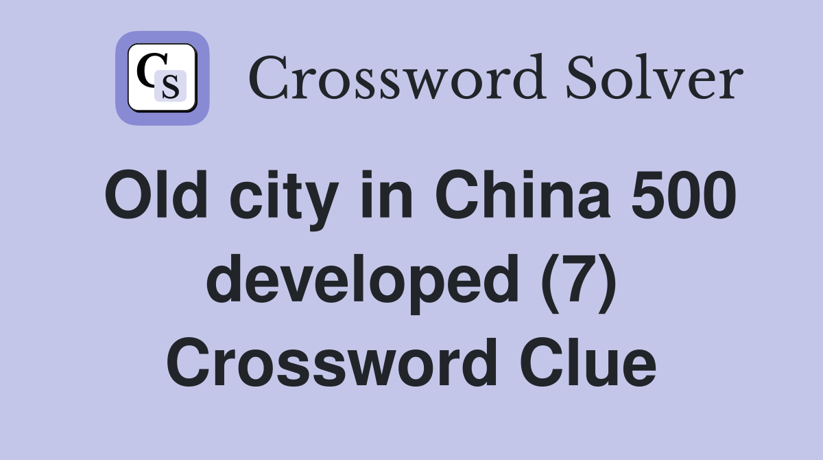 Old city in China 500 developed (7) Crossword Clue
