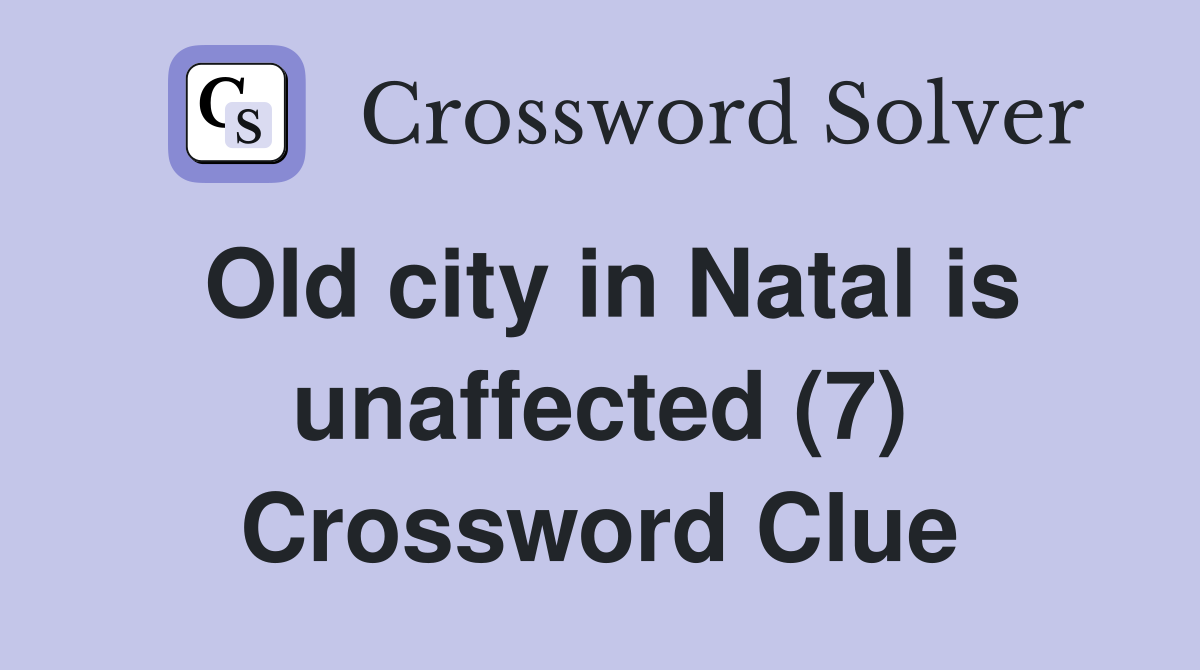 Old city in Natal is unaffected (7) Crossword Clue