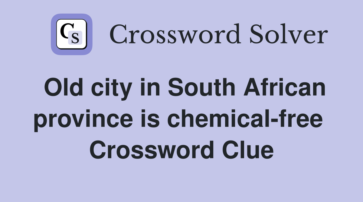 Old city in South African province is chemical-free  Crossword Clue