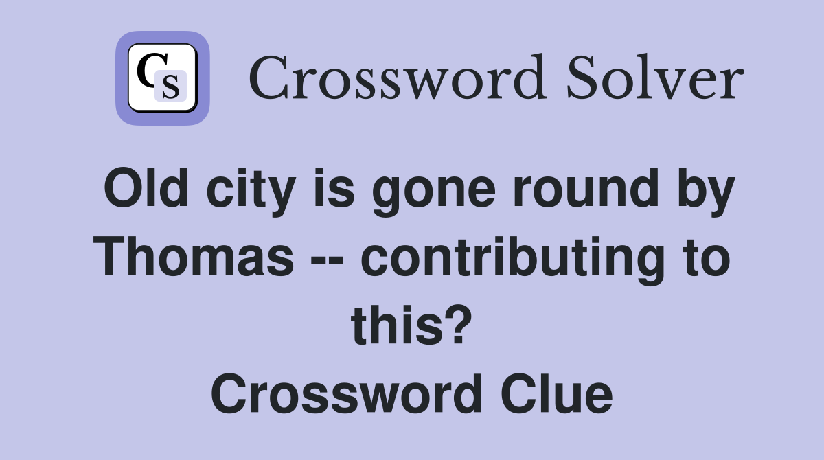 Old city is gone round by Thomas -- contributing to this? Crossword Clue