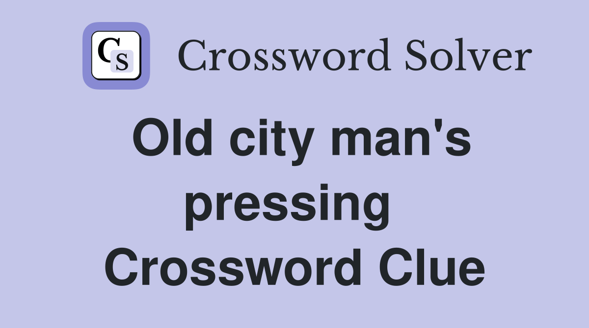Old city man's pressing  Crossword Clue