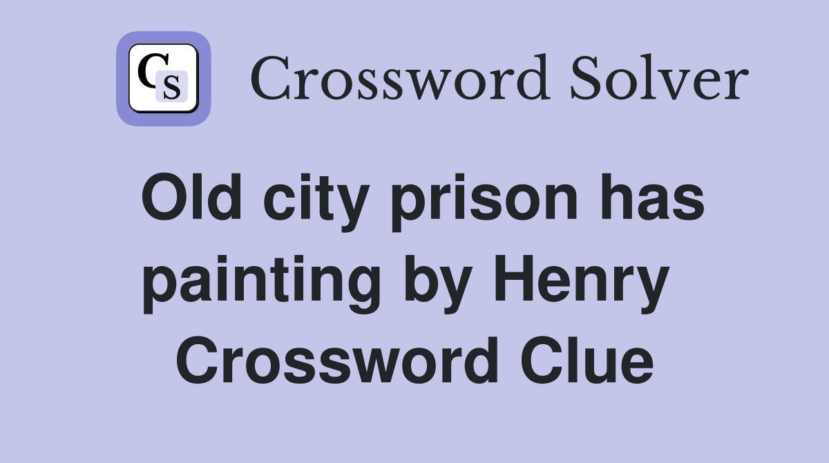 Old city prison has painting by Henry  Crossword Clue