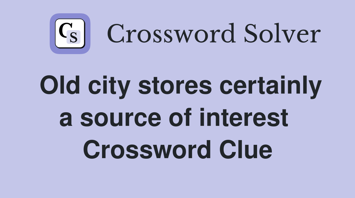 Old city stores certainly a source of interest  Crossword Clue