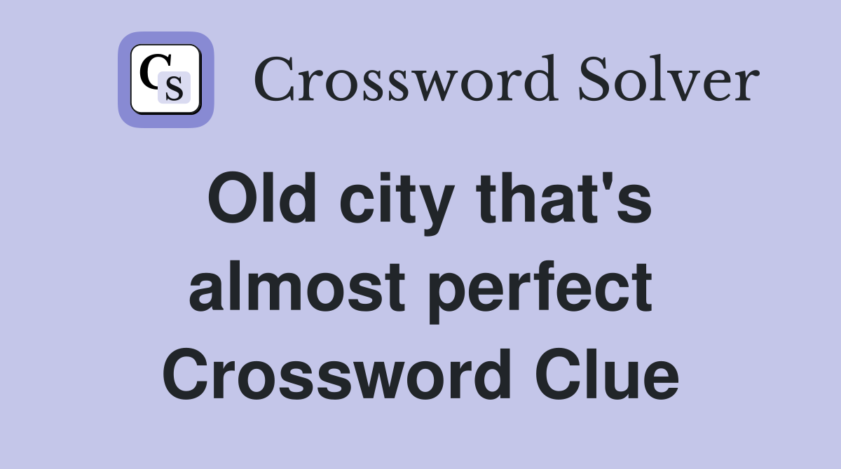 Old city that's almost perfect Crossword Clue