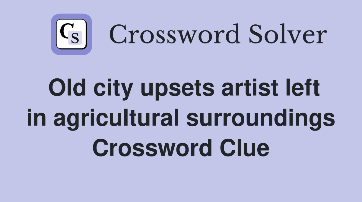 Old city upsets artist left in agricultural surroundings Crossword Clue